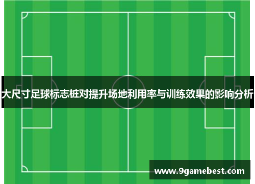大尺寸足球标志桩对提升场地利用率与训练效果的影响分析