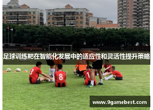 足球训练靶在智能化发展中的适应性和灵活性提升策略