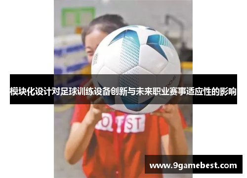 模块化设计对足球训练设备创新与未来职业赛事适应性的影响